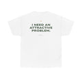I Need An Attractive Problem Classic White Tee