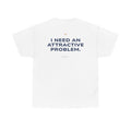I Need An Attractive Problem Classic White Tee